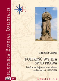 Tadeusz Gawin, POLSKOŚĆ WYJĘTA SPOD PRAWA Polska mniejszość narodowa na Białorusi 1919-2017, studia 10, Warszawa, 2020